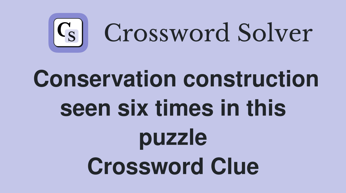 Conservation construction seen six times in this puzzle Crossword